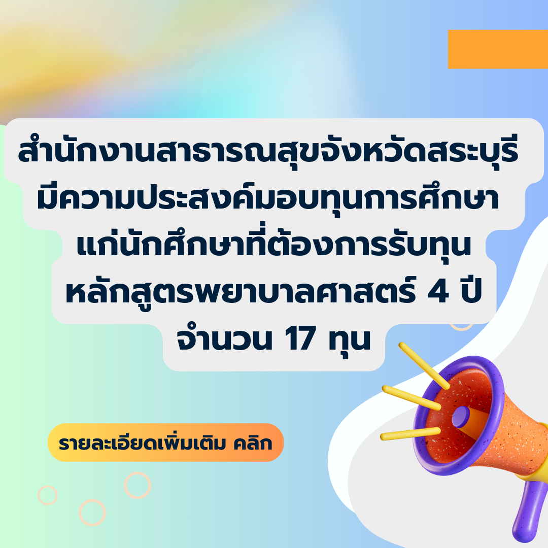 สำนักงานสาธารณสุขจังหวัดสระบุรี มีความประสงค์มอบทุนการศึกษา แก่นักศึกษาที่ต้องการรับทุนหลักสูตรพยาบาลศาสตร์ 4 ปี จำนวน 17 ทุน